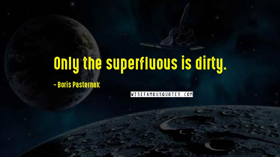 Boris Pasternak Quotes: Only the superfluous is dirty.