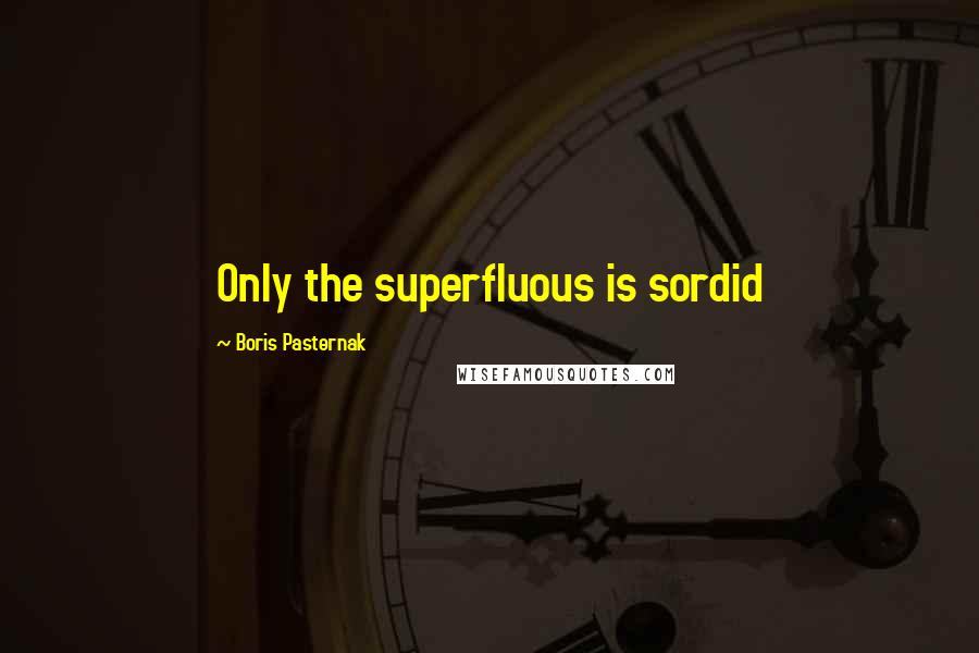 Boris Pasternak Quotes: Only the superfluous is sordid