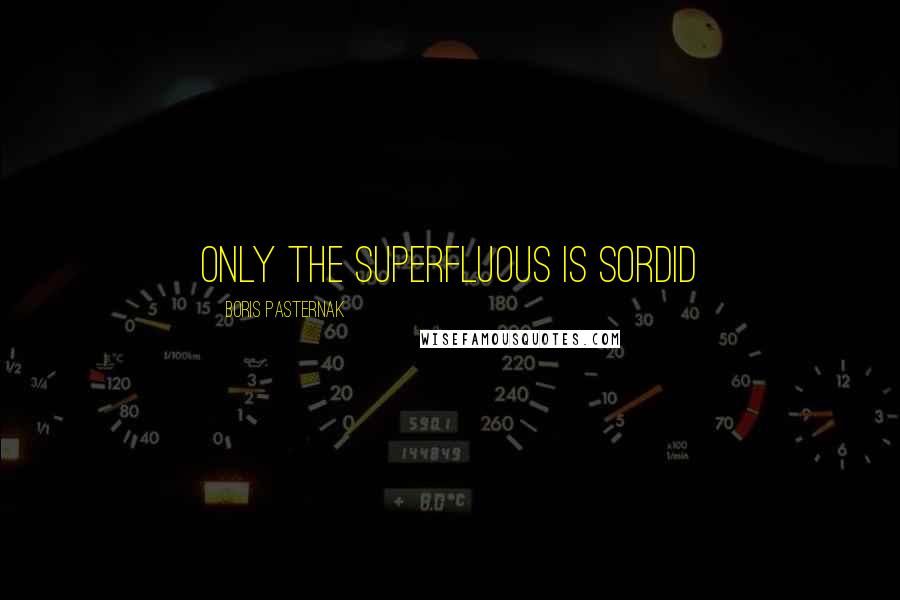 Boris Pasternak Quotes: Only the superfluous is sordid