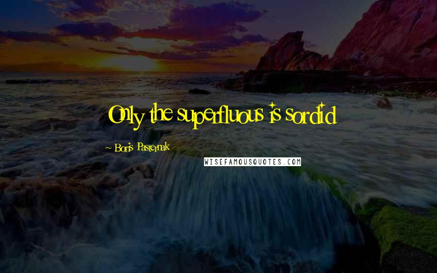 Boris Pasternak Quotes: Only the superfluous is sordid