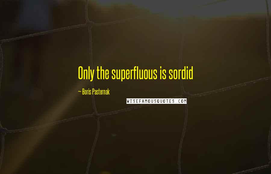 Boris Pasternak Quotes: Only the superfluous is sordid