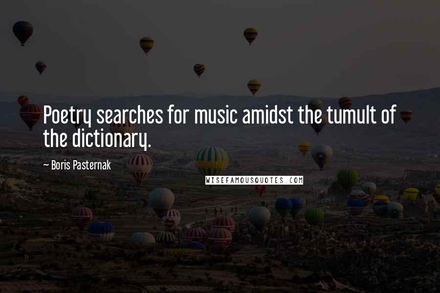 Boris Pasternak Quotes: Poetry searches for music amidst the tumult of the dictionary.