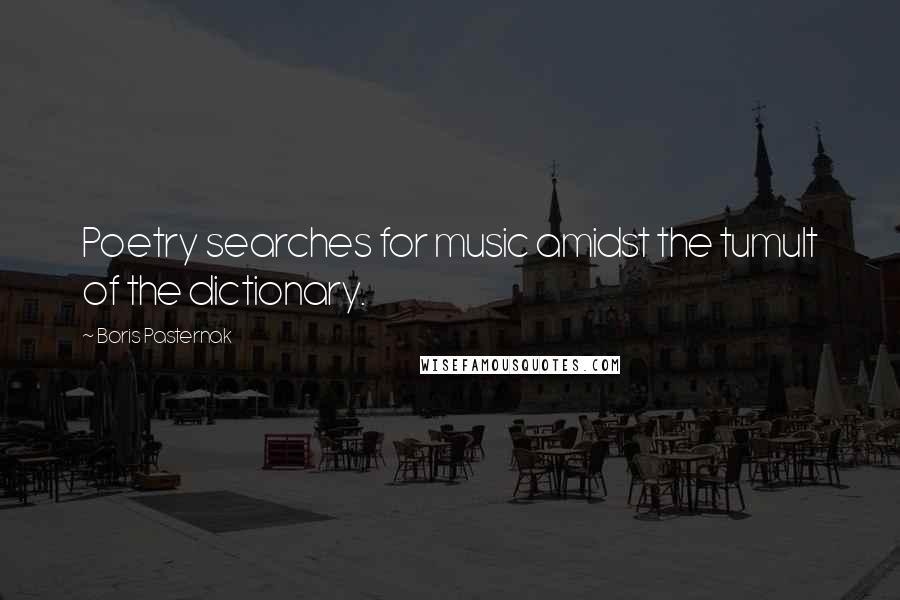 Boris Pasternak Quotes: Poetry searches for music amidst the tumult of the dictionary.