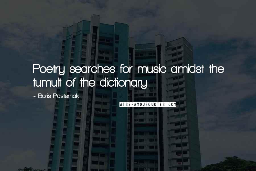Boris Pasternak Quotes: Poetry searches for music amidst the tumult of the dictionary.