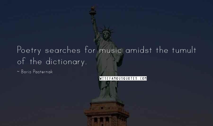 Boris Pasternak Quotes: Poetry searches for music amidst the tumult of the dictionary.