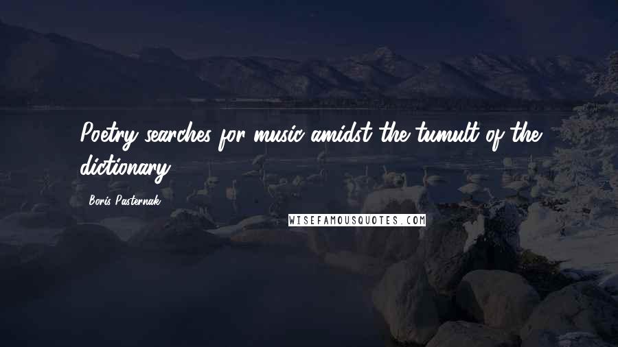 Boris Pasternak Quotes: Poetry searches for music amidst the tumult of the dictionary.