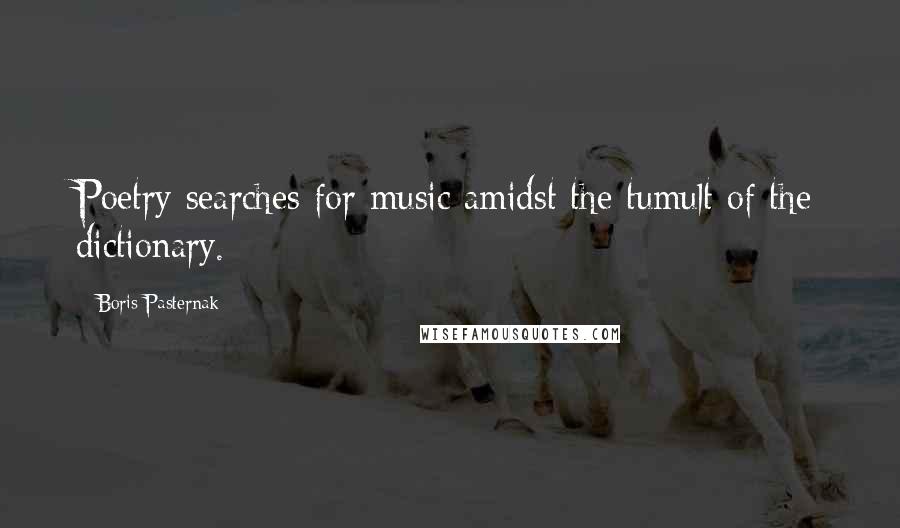 Boris Pasternak Quotes: Poetry searches for music amidst the tumult of the dictionary.