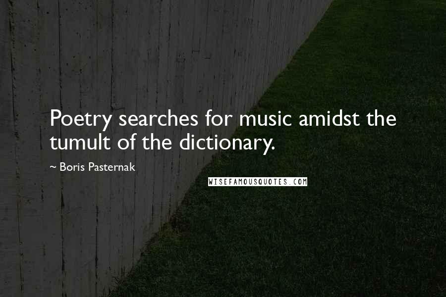 Boris Pasternak Quotes: Poetry searches for music amidst the tumult of the dictionary.