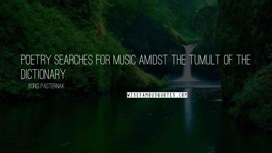 Boris Pasternak Quotes: Poetry searches for music amidst the tumult of the dictionary.