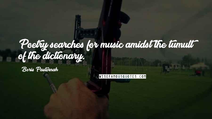 Boris Pasternak Quotes: Poetry searches for music amidst the tumult of the dictionary.