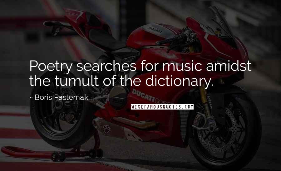 Boris Pasternak Quotes: Poetry searches for music amidst the tumult of the dictionary.