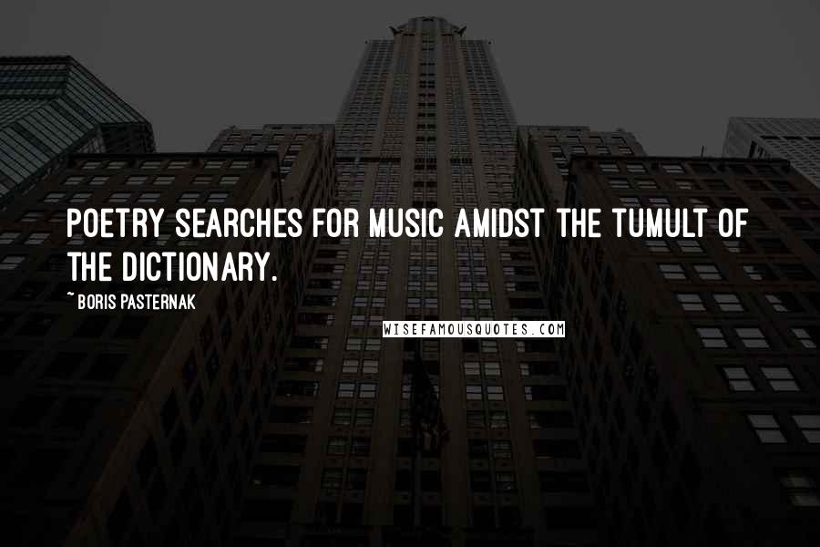 Boris Pasternak Quotes: Poetry searches for music amidst the tumult of the dictionary.