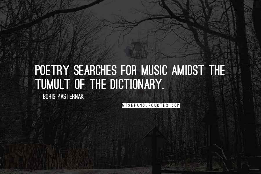 Boris Pasternak Quotes: Poetry searches for music amidst the tumult of the dictionary.