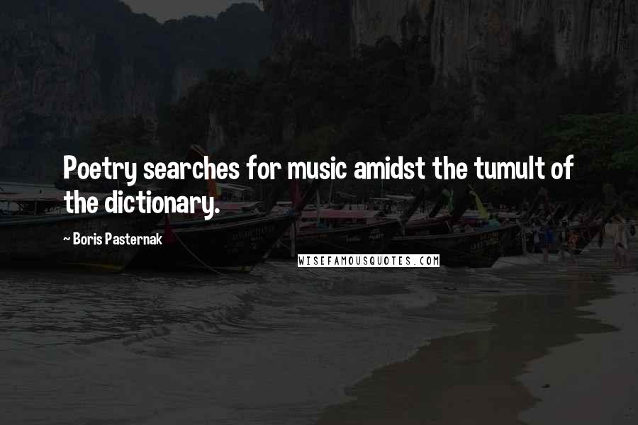 Boris Pasternak Quotes: Poetry searches for music amidst the tumult of the dictionary.