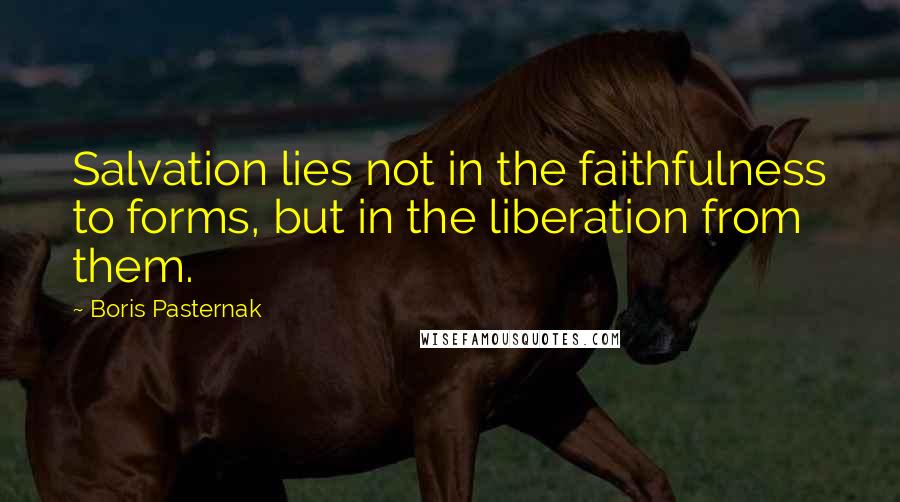 Boris Pasternak Quotes: Salvation lies not in the faithfulness to forms, but in the liberation from them.