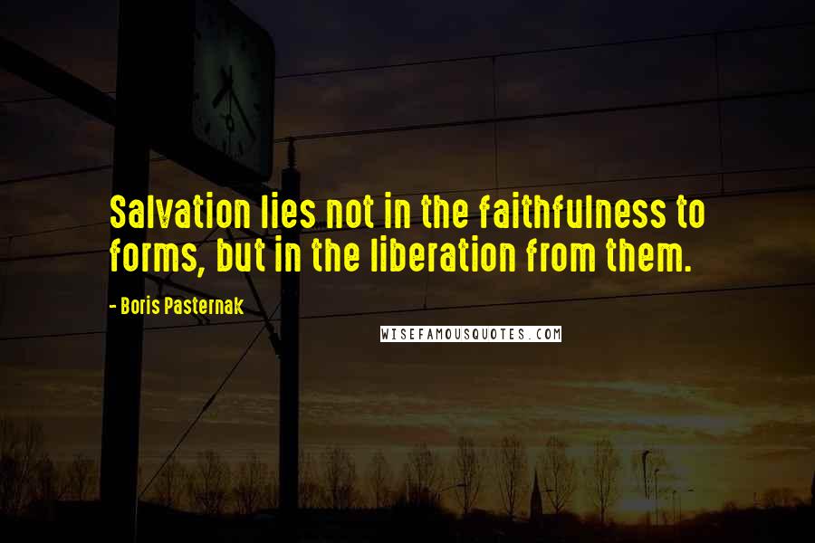 Boris Pasternak Quotes: Salvation lies not in the faithfulness to forms, but in the liberation from them.