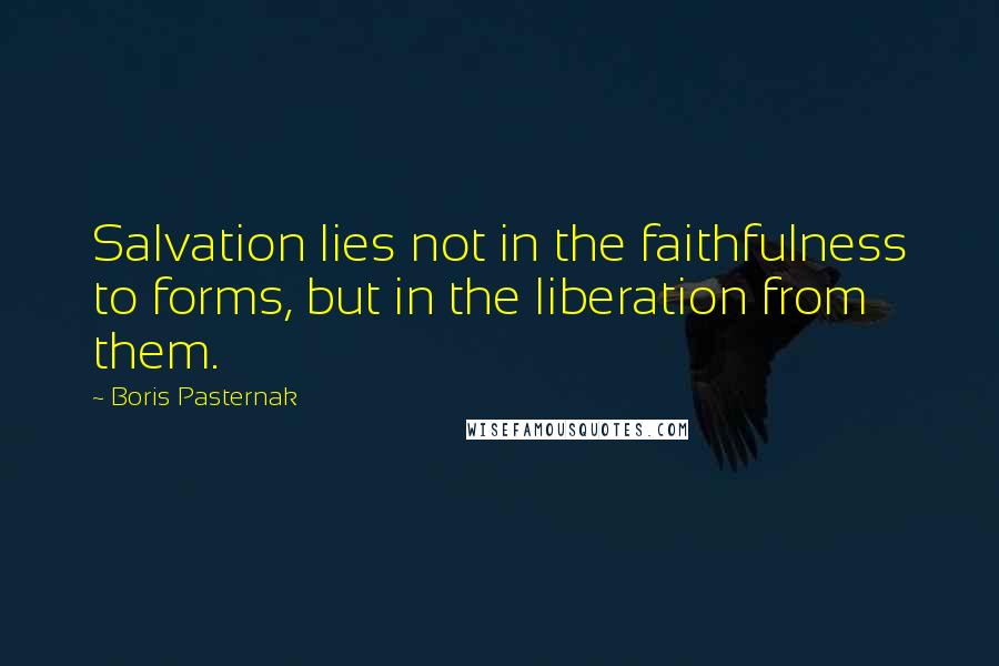 Boris Pasternak Quotes: Salvation lies not in the faithfulness to forms, but in the liberation from them.