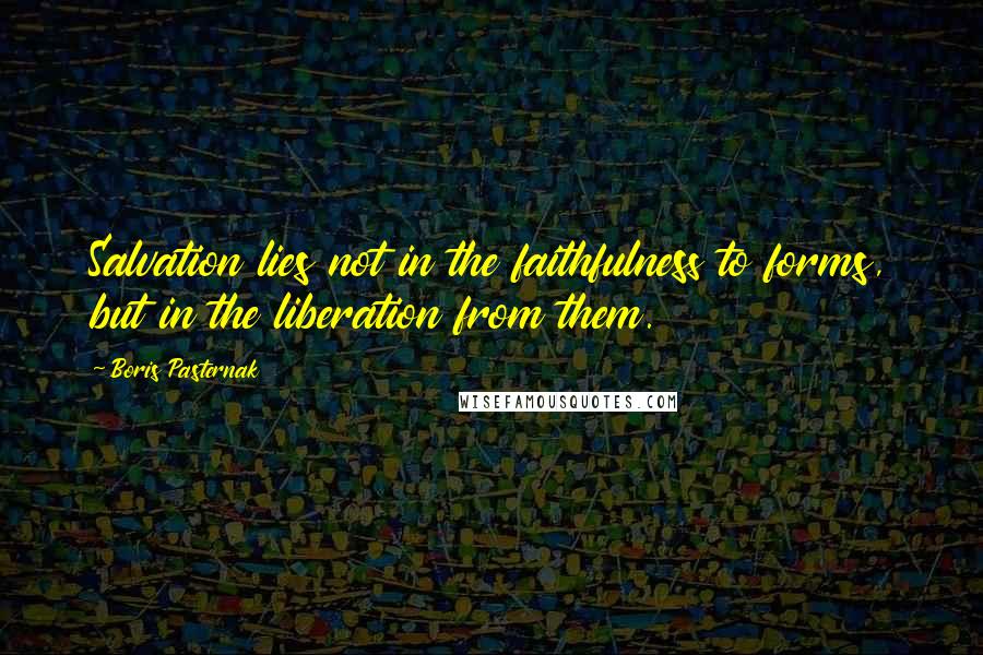 Boris Pasternak Quotes: Salvation lies not in the faithfulness to forms, but in the liberation from them.