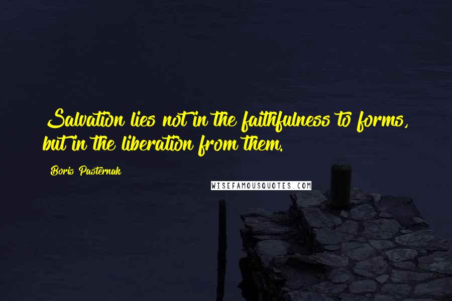 Boris Pasternak Quotes: Salvation lies not in the faithfulness to forms, but in the liberation from them.