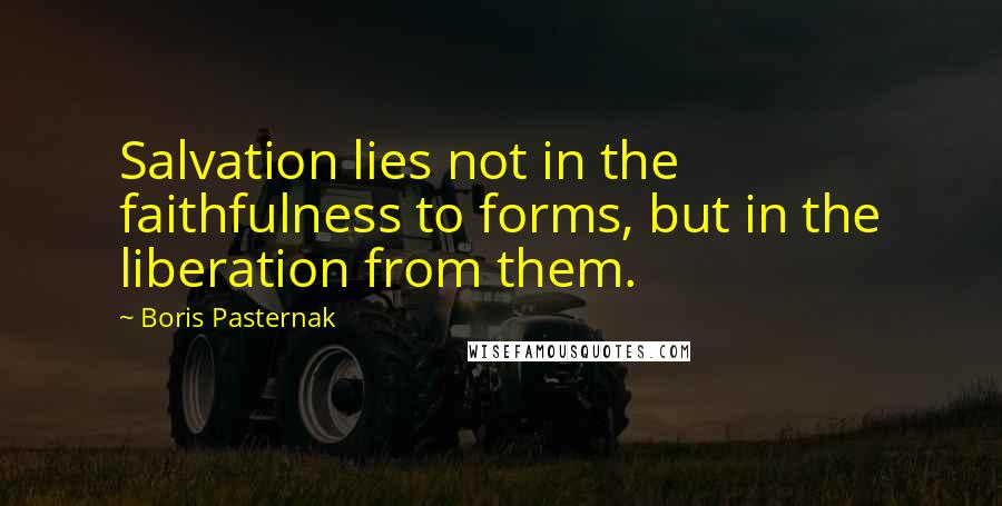 Boris Pasternak Quotes: Salvation lies not in the faithfulness to forms, but in the liberation from them.