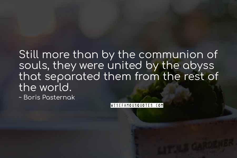 Boris Pasternak Quotes: Still more than by the communion of souls, they were united by the abyss that separated them from the rest of the world.