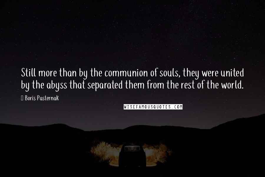 Boris Pasternak Quotes: Still more than by the communion of souls, they were united by the abyss that separated them from the rest of the world.