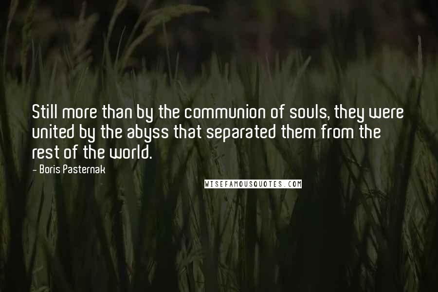 Boris Pasternak Quotes: Still more than by the communion of souls, they were united by the abyss that separated them from the rest of the world.