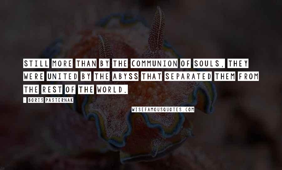 Boris Pasternak Quotes: Still more than by the communion of souls, they were united by the abyss that separated them from the rest of the world.