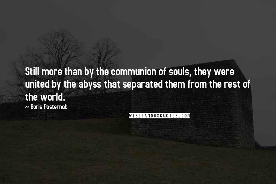 Boris Pasternak Quotes: Still more than by the communion of souls, they were united by the abyss that separated them from the rest of the world.