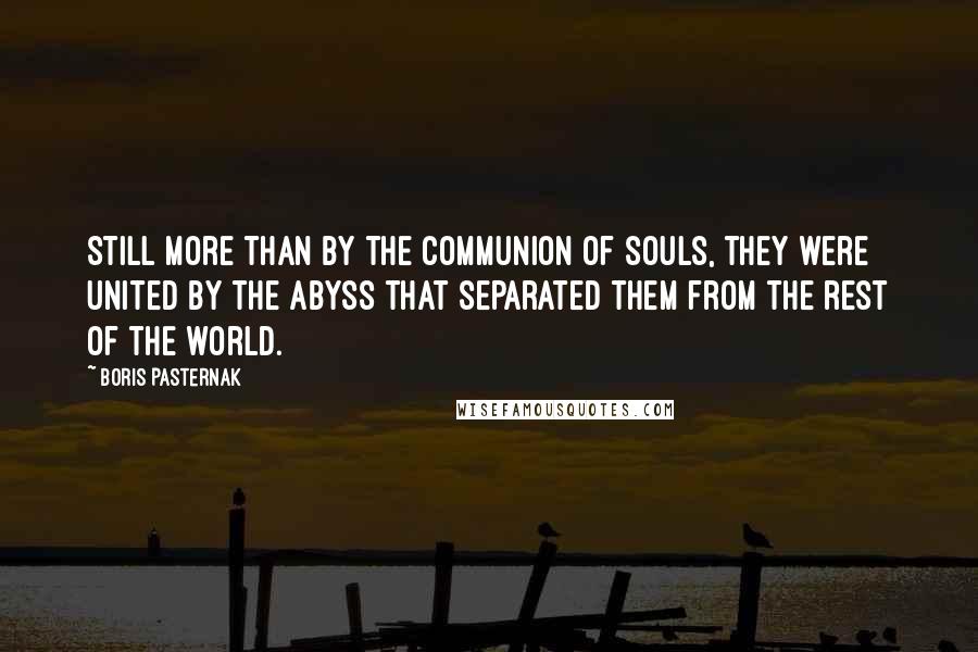 Boris Pasternak Quotes: Still more than by the communion of souls, they were united by the abyss that separated them from the rest of the world.