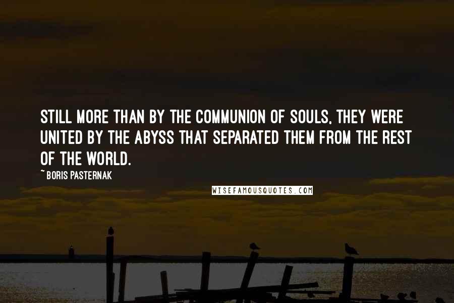 Boris Pasternak Quotes: Still more than by the communion of souls, they were united by the abyss that separated them from the rest of the world.