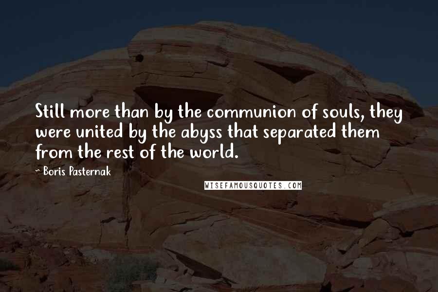 Boris Pasternak Quotes: Still more than by the communion of souls, they were united by the abyss that separated them from the rest of the world.