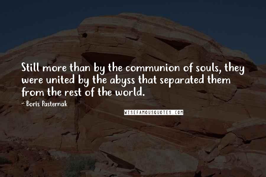 Boris Pasternak Quotes: Still more than by the communion of souls, they were united by the abyss that separated them from the rest of the world.