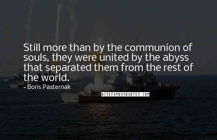 Boris Pasternak Quotes: Still more than by the communion of souls, they were united by the abyss that separated them from the rest of the world.