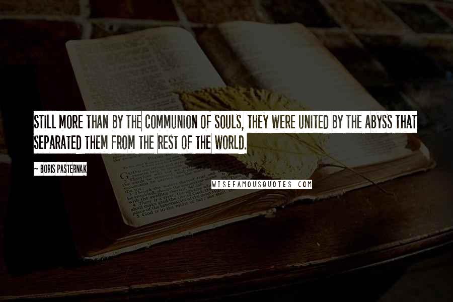 Boris Pasternak Quotes: Still more than by the communion of souls, they were united by the abyss that separated them from the rest of the world.