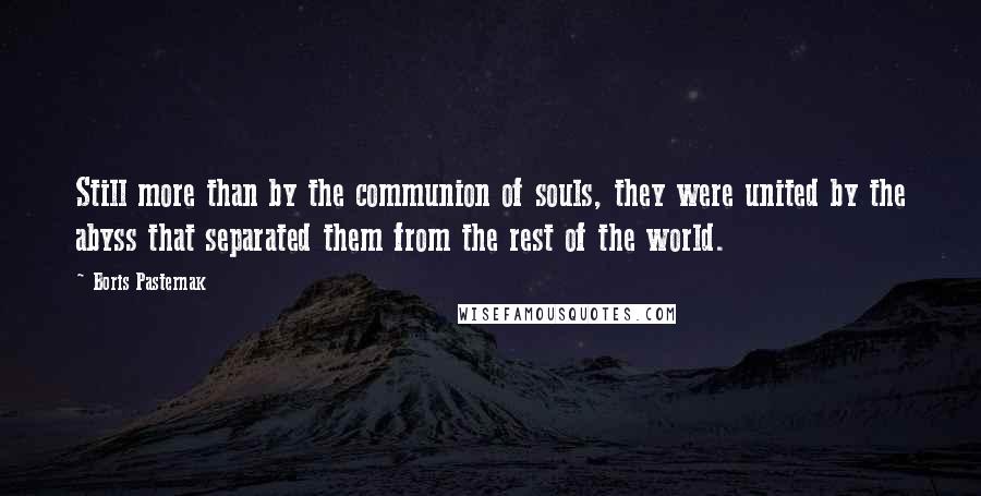 Boris Pasternak Quotes: Still more than by the communion of souls, they were united by the abyss that separated them from the rest of the world.