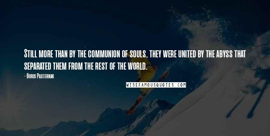 Boris Pasternak Quotes: Still more than by the communion of souls, they were united by the abyss that separated them from the rest of the world.