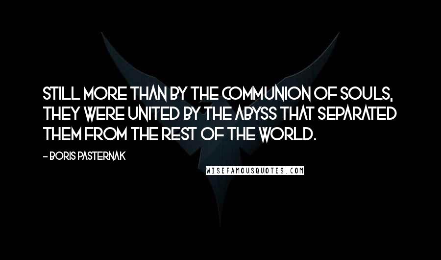 Boris Pasternak Quotes: Still more than by the communion of souls, they were united by the abyss that separated them from the rest of the world.