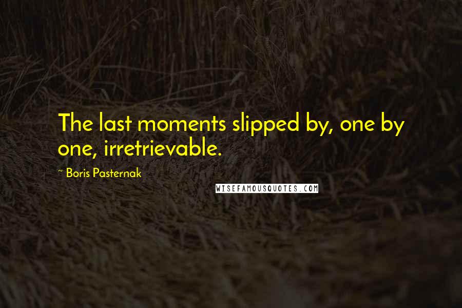 Boris Pasternak Quotes: The last moments slipped by, one by one, irretrievable.