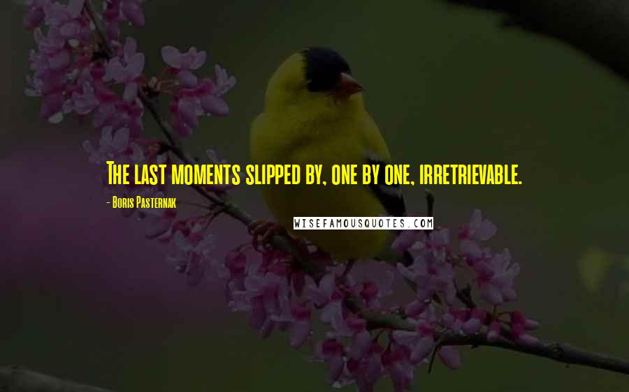 Boris Pasternak Quotes: The last moments slipped by, one by one, irretrievable.