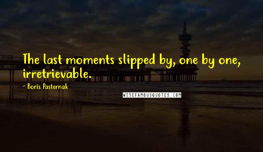 Boris Pasternak Quotes: The last moments slipped by, one by one, irretrievable.