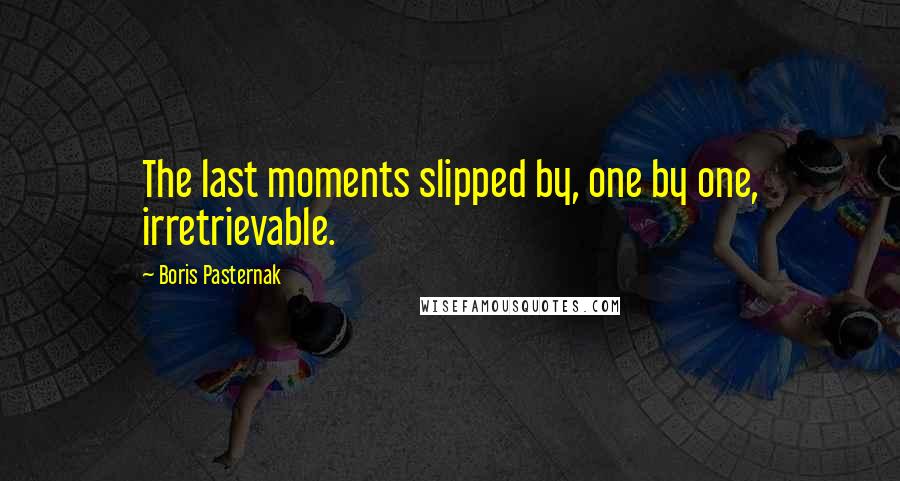 Boris Pasternak Quotes: The last moments slipped by, one by one, irretrievable.