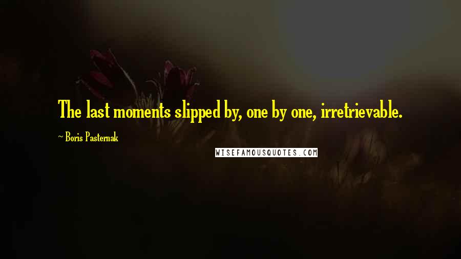 Boris Pasternak Quotes: The last moments slipped by, one by one, irretrievable.