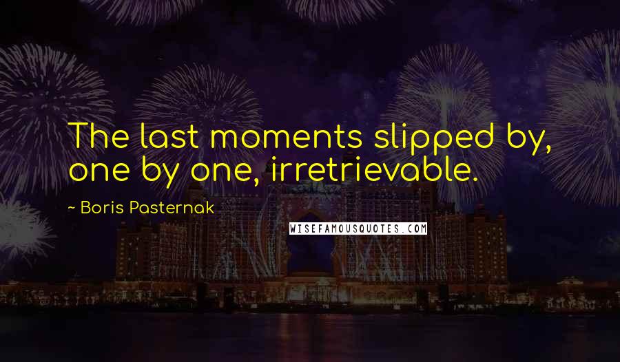 Boris Pasternak Quotes: The last moments slipped by, one by one, irretrievable.