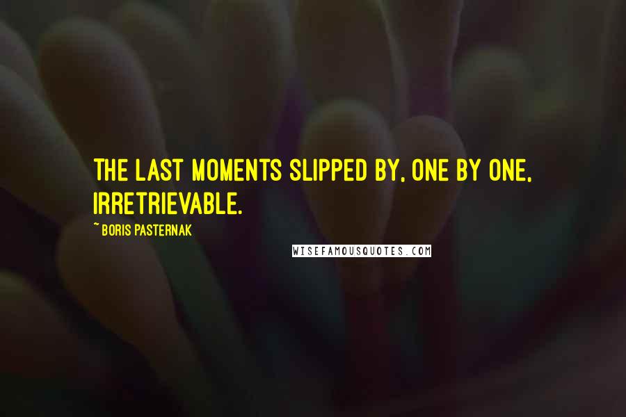 Boris Pasternak Quotes: The last moments slipped by, one by one, irretrievable.