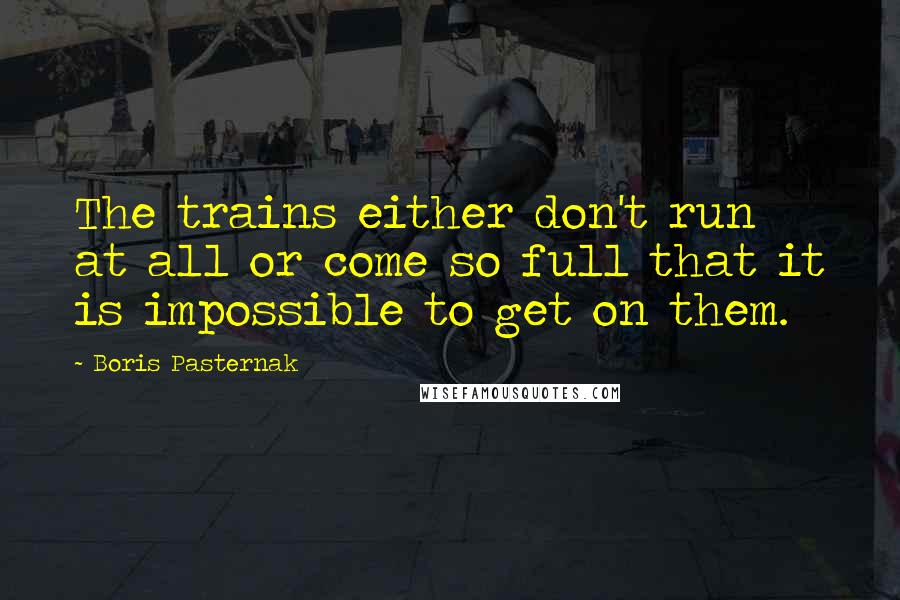 Boris Pasternak Quotes: The trains either don't run at all or come so full that it is impossible to get on them.