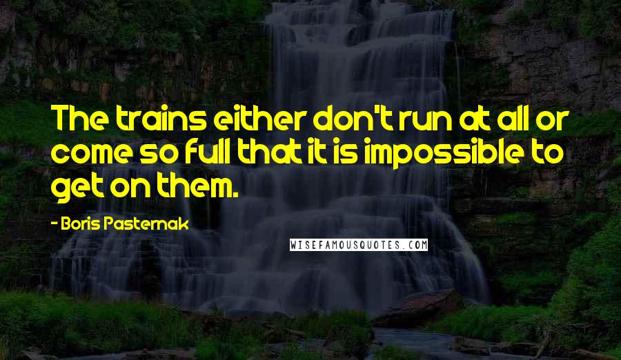 Boris Pasternak Quotes: The trains either don't run at all or come so full that it is impossible to get on them.