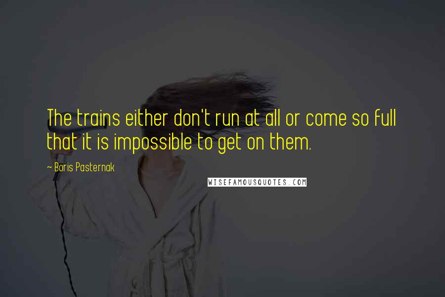 Boris Pasternak Quotes: The trains either don't run at all or come so full that it is impossible to get on them.