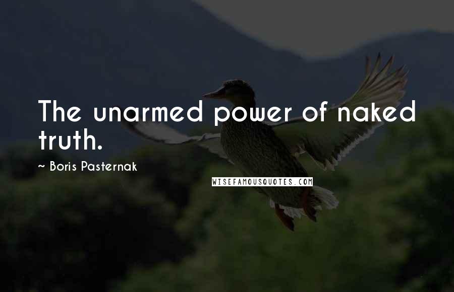 Boris Pasternak Quotes: The unarmed power of naked truth.