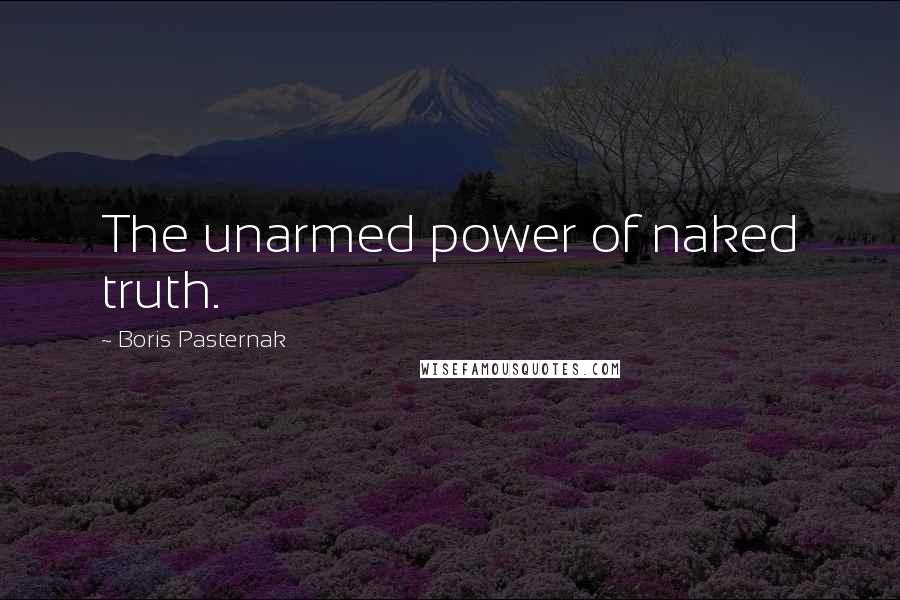 Boris Pasternak Quotes: The unarmed power of naked truth.